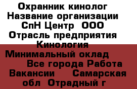 Охранник-кинолог › Название организации ­ СпН Центр, ООО › Отрасль предприятия ­ Кинология › Минимальный оклад ­ 18 000 - Все города Работа » Вакансии   . Самарская обл.,Отрадный г.